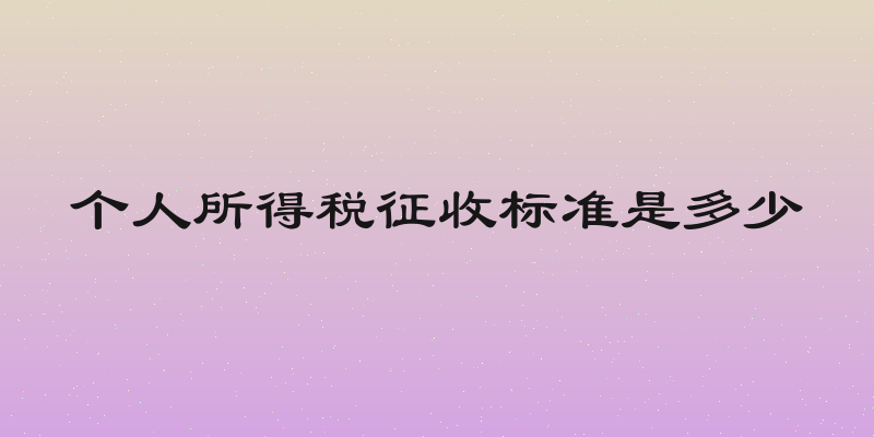个人所得税征收标准是多少