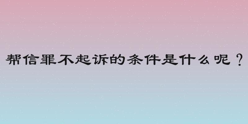 帮信罪不起诉的条件是什么呢？