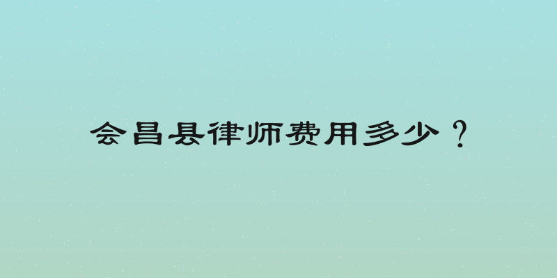会昌县律师费用多少？