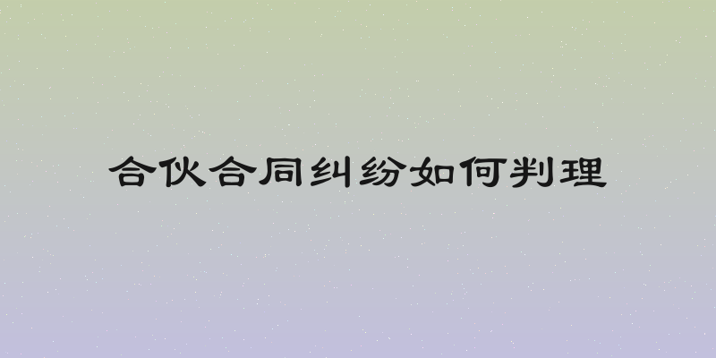 合伙合同纠纷如何判理