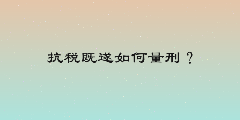 抗税既遂如何量刑？