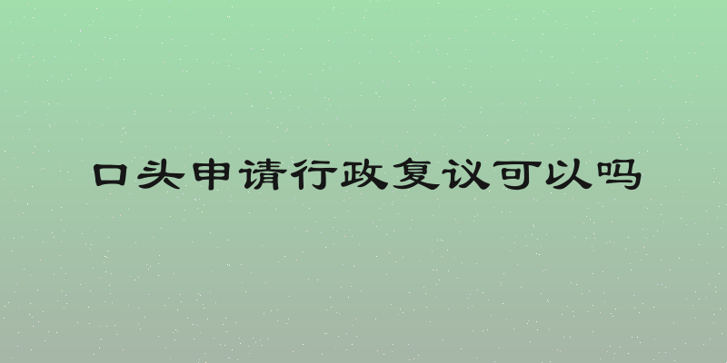 口头申请行政复议可以吗