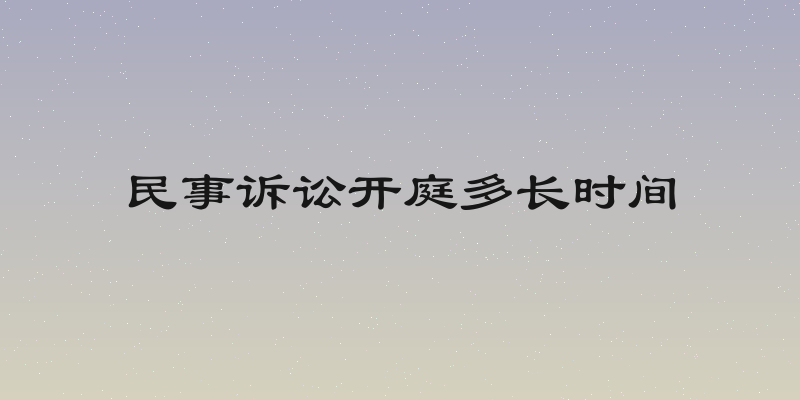 民事诉讼开庭多长时间