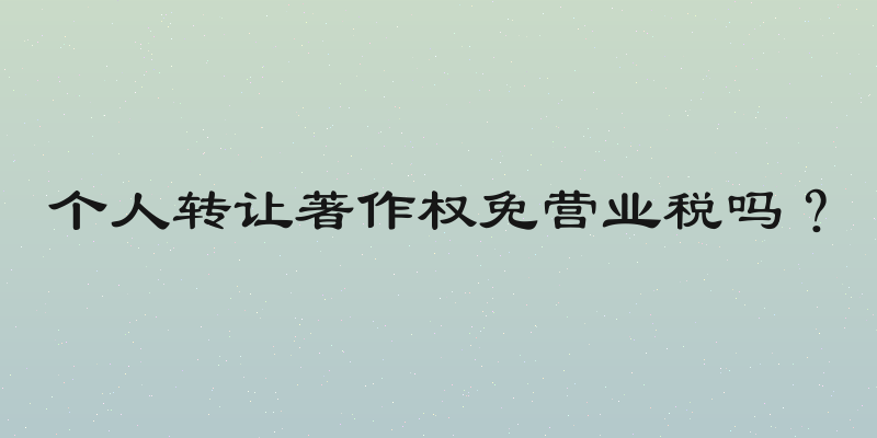 个人转让著作权免营业税吗？