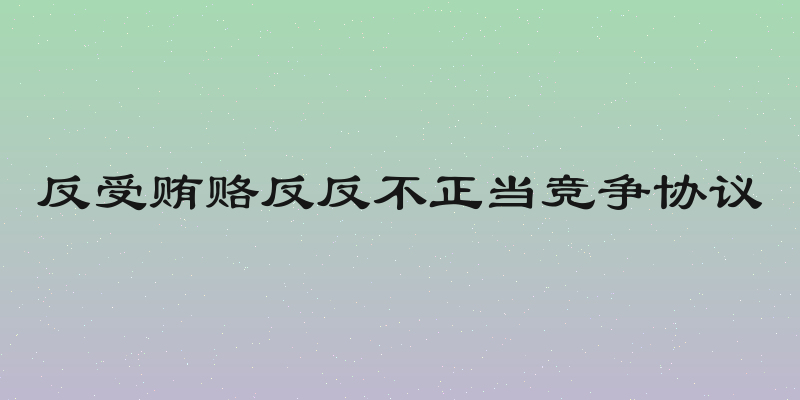 反受贿赂反反不正当竞争协议