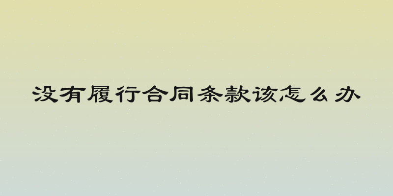 没有履行合同条款该怎么办