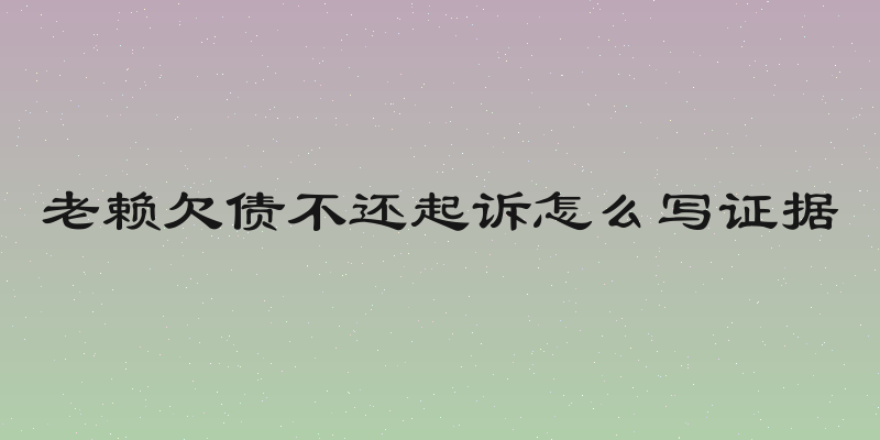 老赖欠债不还起诉怎么写证据