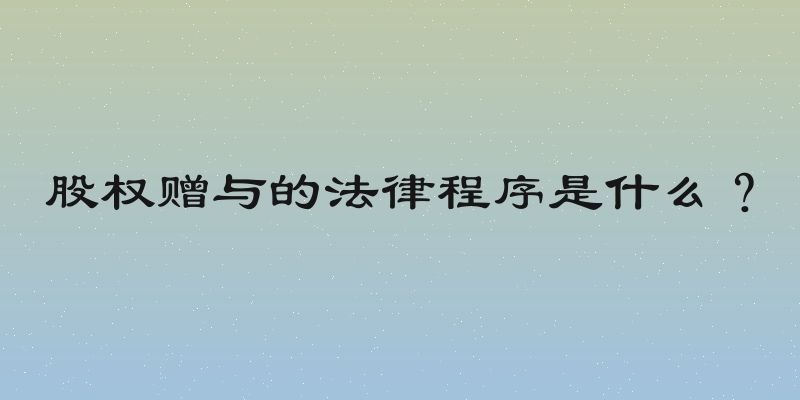 股权赠与的法律程序是什么？