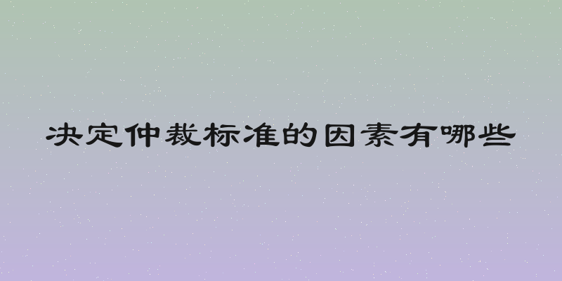 决定仲裁标准的因素有哪些