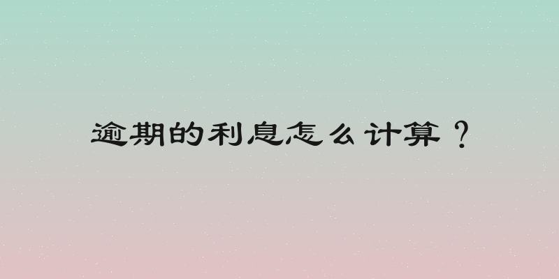 逾期的利息怎么计算？