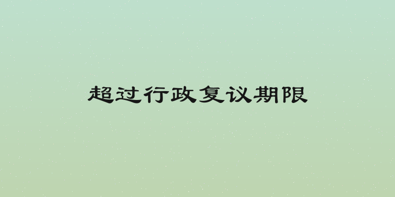 超过行政复议期限