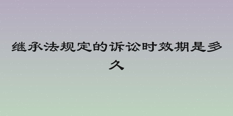 继承法规定的诉讼时效期是多久