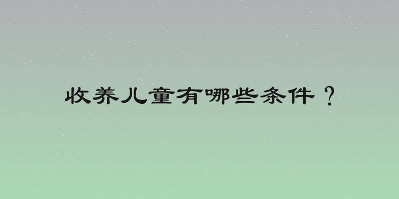 收养儿童有哪些条件？