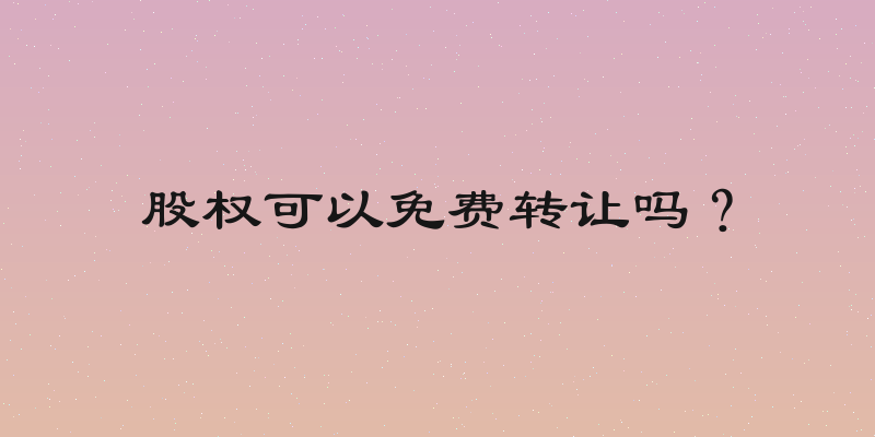 股权可以免费转让吗？