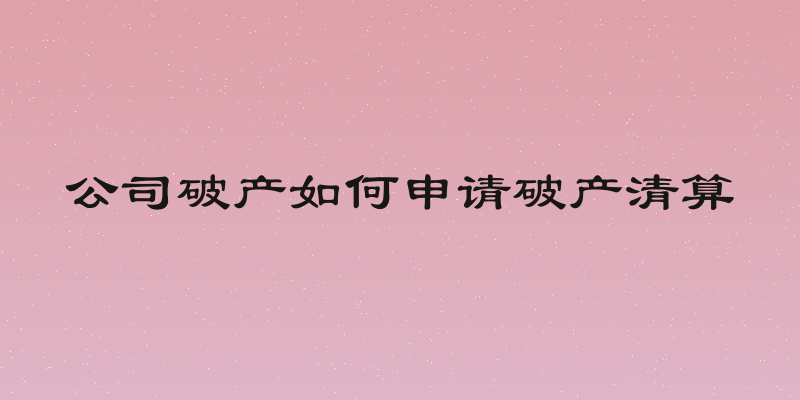 公司破产如何申请破产清算