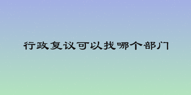 行政复议可以找哪个部门
