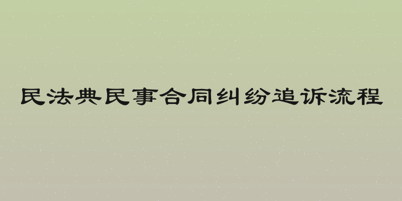 民法典民事合同纠纷追诉流程