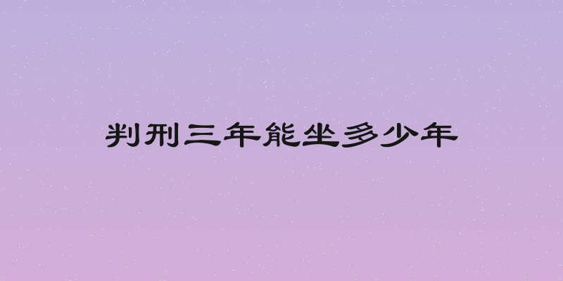 判刑三年能坐多少年