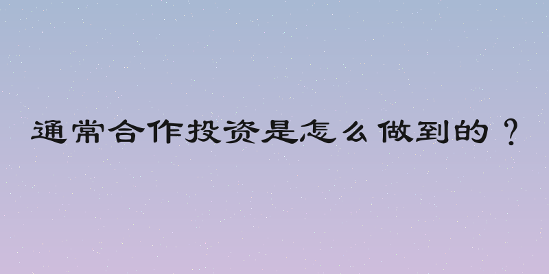 通常合作投资是怎么做到的？