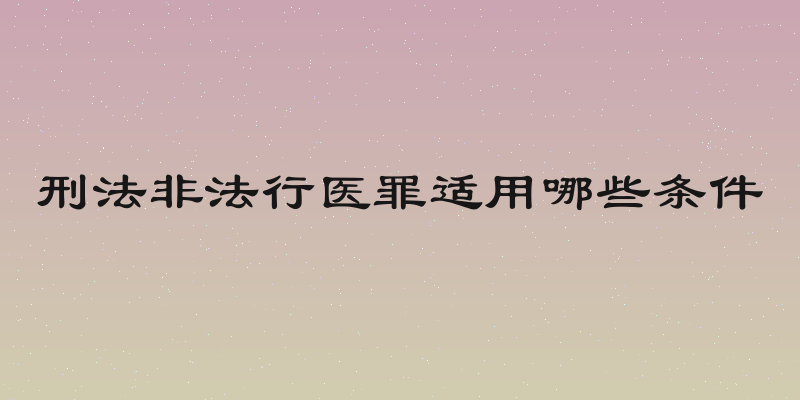 刑法非法行医罪适用哪些条件