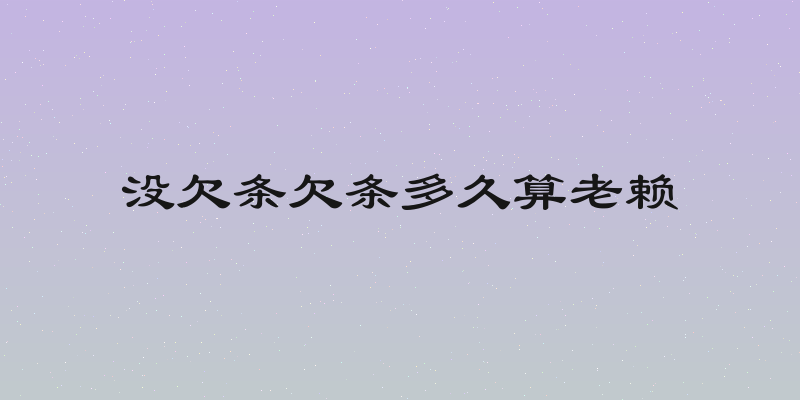 没欠条欠条多久算老赖