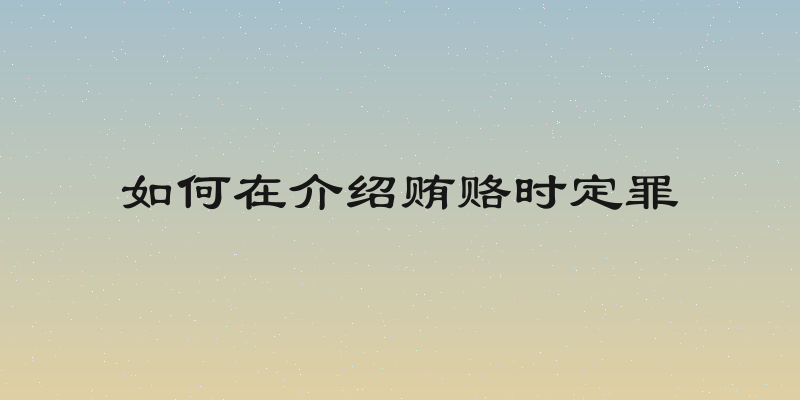 如何在介绍贿赂时定罪
