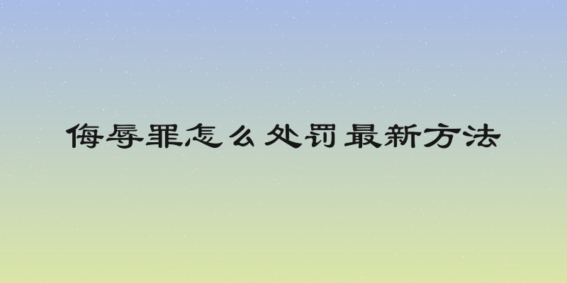 侮辱罪怎么处罚最新方法