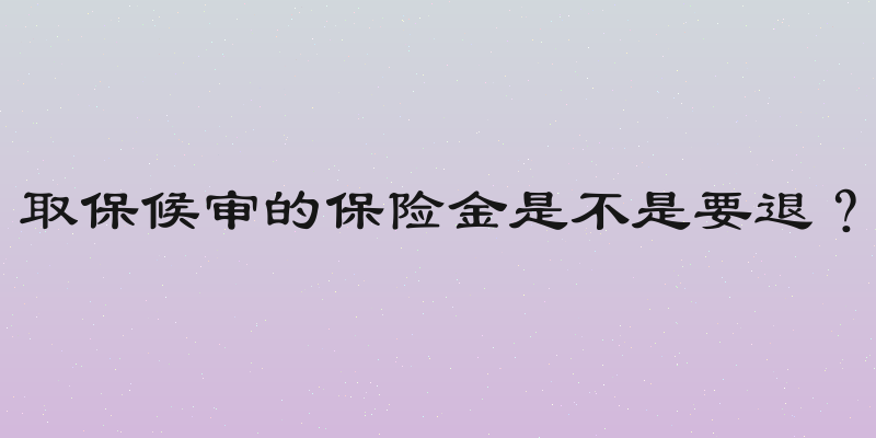 取保候审的保险金是不是要退？