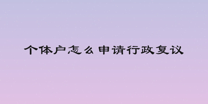 个体户怎么申请行政复议