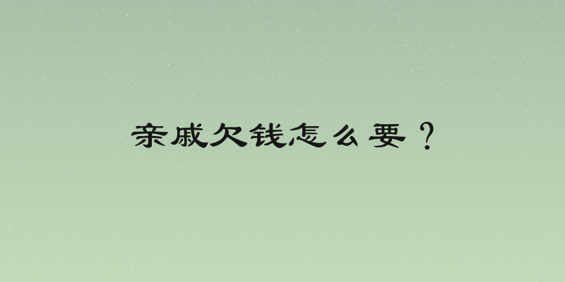 亲戚欠钱怎么要？