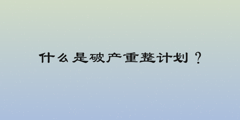 什么是破产重整计划？