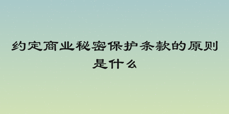约定商业秘密保护条款的原则是什么