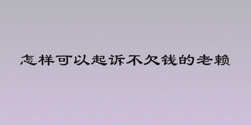 怎样可以起诉不欠钱的老赖