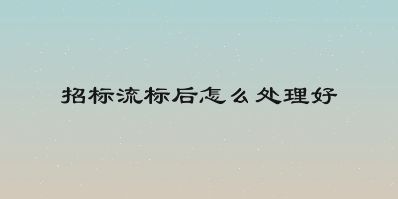 招标流标后怎么处理好