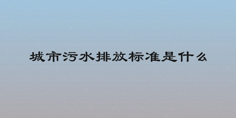 城市污水排放标准是什么