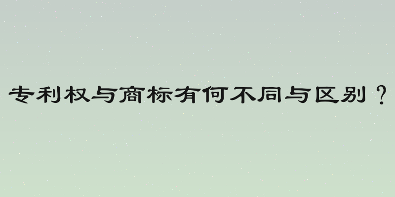 专利权与商标有何不同与区别？