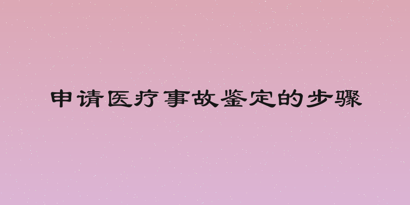 申请医疗事故鉴定的步骤