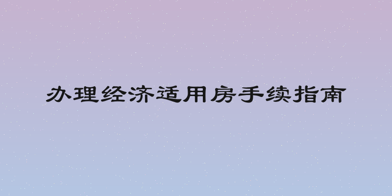 办理经济适用房手续指南