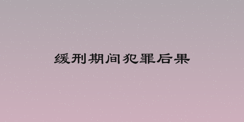 缓刑期间犯罪后果