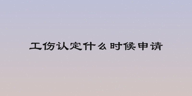 工伤认定什么时候申请