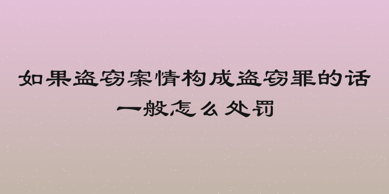 如果盗窃案情构成盗窃罪的话一般怎么处罚