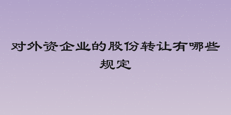 对外资企业的股份转让有哪些规定