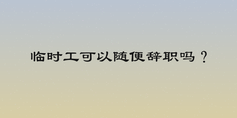 临时工可以随便辞职吗？