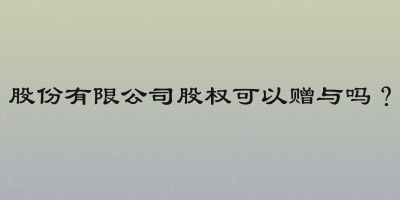 股份有限公司股权可以赠与吗？