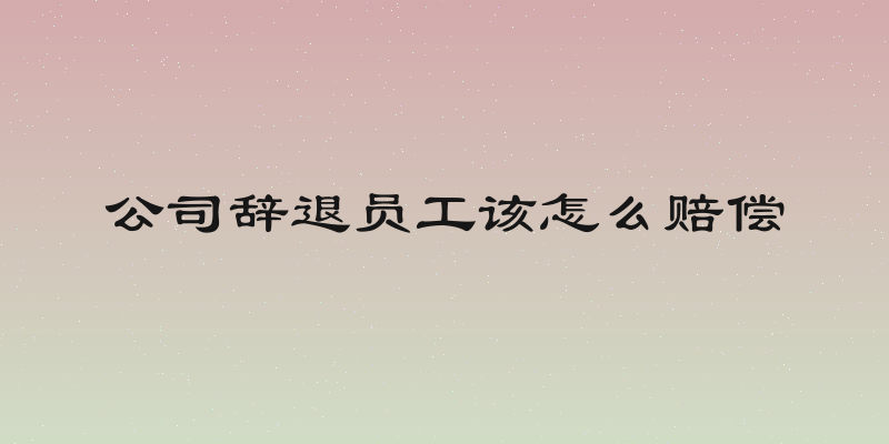 公司辞退员工该怎么赔偿