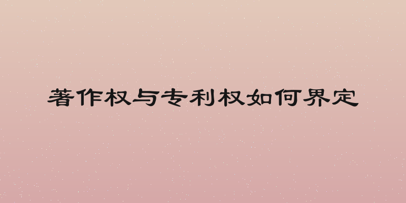 著作权与专利权如何界定