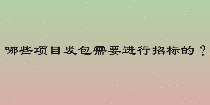 哪些项目发包需要进行招标的？