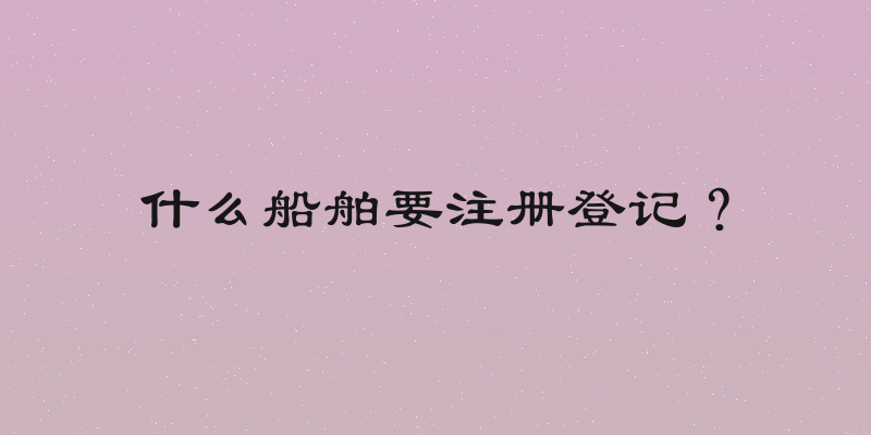 什么船舶要注册登记？