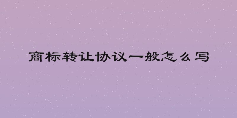 商标转让协议一般怎么写