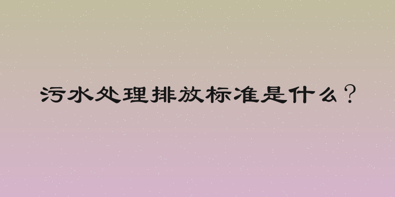 污水处理排放标准是什么?